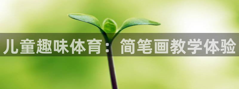 意昂3体育热门赛事有哪些：儿童趣味体育：简笔画教学体验