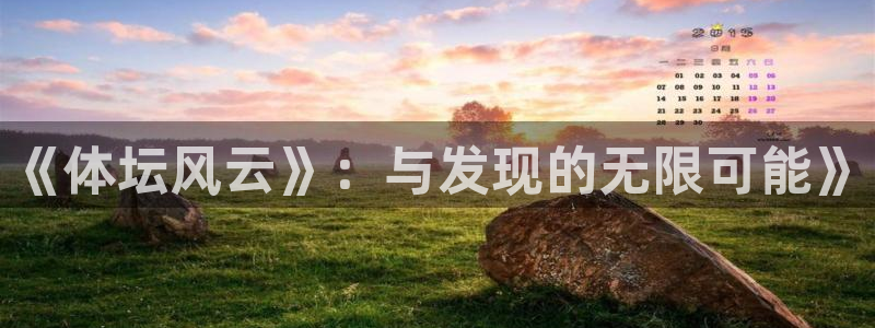 意昂3体育凯捷登陆：《体坛风云》：与发现的无限可能》