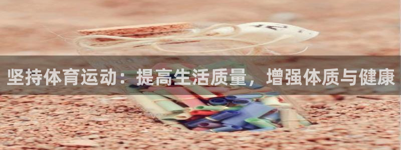 意昂3体育：坚持体育运动：提高生活质量，增强体质与健康