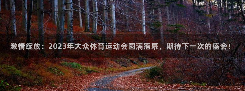 意昂33平台注册：激情绽放：2023年大众体育运动会圆满落幕，期待下一次的盛会！
