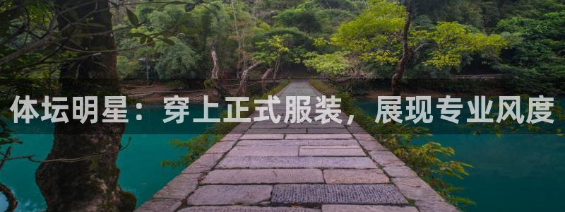 意昂3体育官网注册：体坛明星：穿上正式服装，展现专业风度