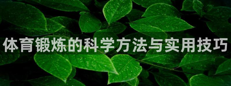 意昂32代理注册：体育锻炼的科学方法与实用技巧