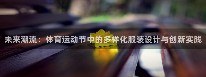 意昂33官网登录：未来潮流：体育运动节中的多样化服装设计与创新实践