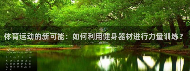 意昂3体育免费注册入口：体育运动的新可能：如何利用健身器材进行力量训练？