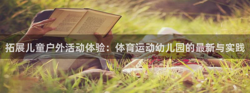 意昂3体育app下载：拓展儿童户外活动体验：体育运动幼儿园的最新与实践