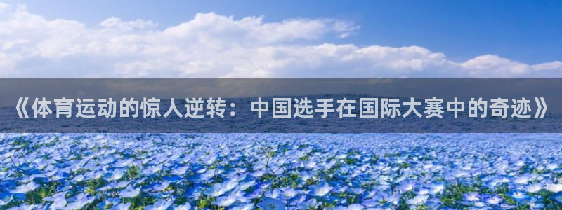 意昂3kgame：《体育运动的惊人逆转：中国选手在国际大赛中的奇迹》