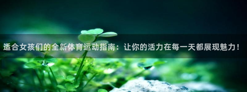 意昂3官网入口：适合女孩们的全新体育运动指南：让你的活力在每一天都展现魅力！