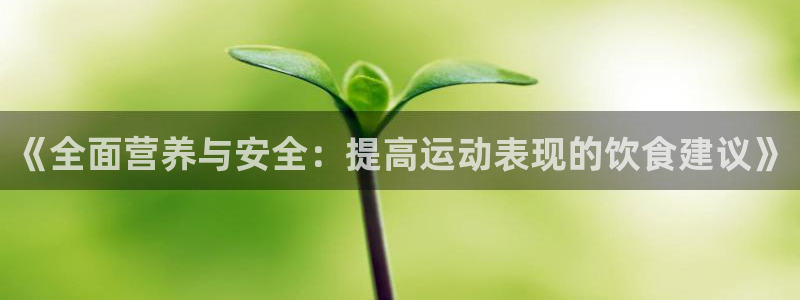意昂3平台：《全面营养与安全：提高运动表现的饮食建议》