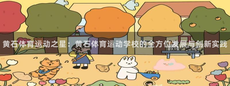 意昂33平台登录注册：黄石体育运动之星：黄石体育运动学校的全方位发展与创新实践