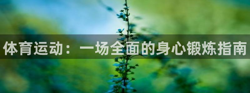 意昂3体育凯捷平台代理：体育运动：一场全面的身心锻炼指南