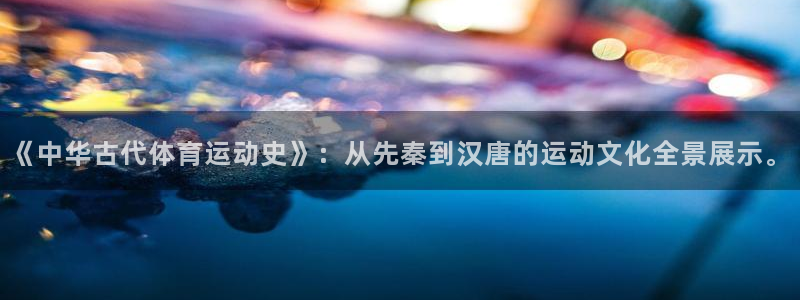 意昂3体育和杏耀是哪个公司的：《中华古代体育运动史》：从先秦到汉唐的运动文化全景展示。