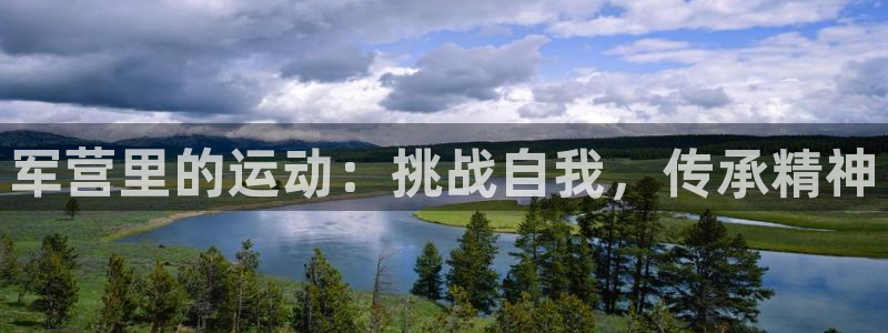 意昂3体育平台开号链接：军营里的运动：挑战自我，传承精神