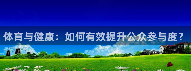 意昂3体育官网入口登录：体育与健康：如何有效提升公众参与度？