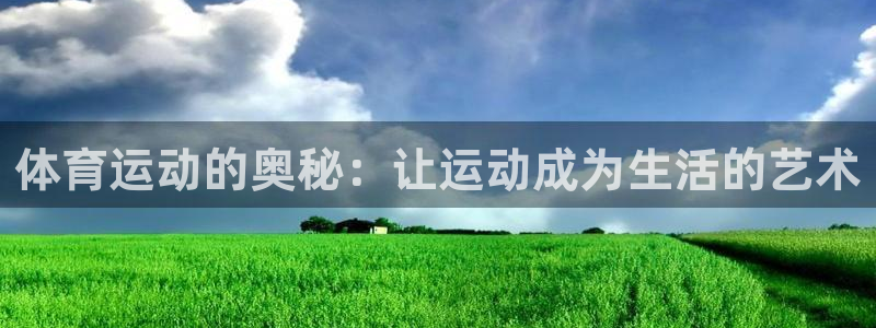 意昂3凯捷平台注册链接：体育运动的奥秘：让运动成为生活的艺术