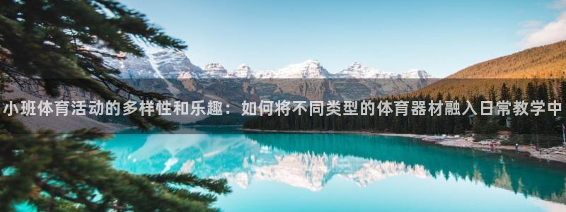 意昂34平台注册：小班体育活动的多样性和乐趣：如何将不同类型的体育器材融入日常教