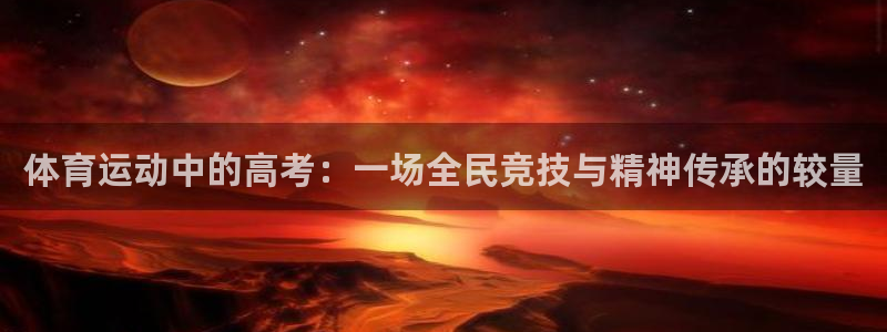 意昂35注册：体育运动中的高考：一场全民竞技与精神传承的较量