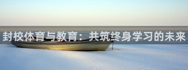 意昂3平台主管：封校体育与教育：共筑终身学习的未来