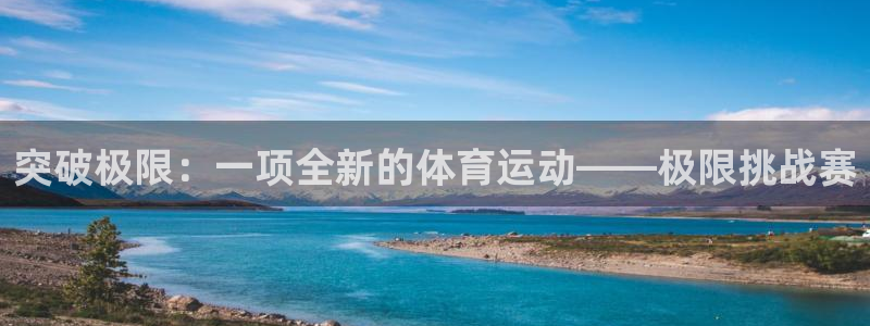 意昂3官网：突破极限：一项全新的体育运动——极限挑战赛